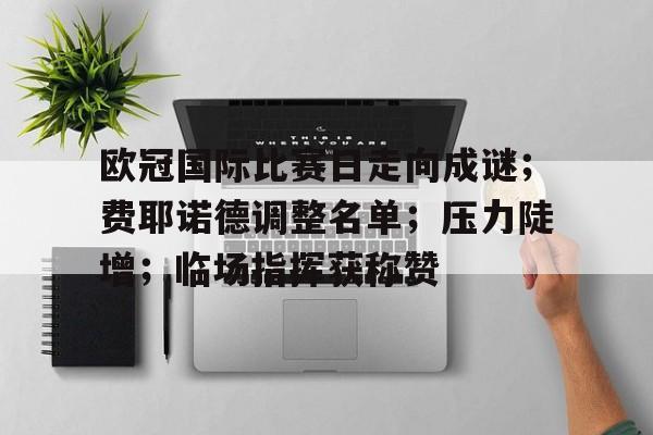 欧冠国际比赛日走向成谜；费耶诺德调整名单；压力陡增；临场指挥获称赞的简单介绍