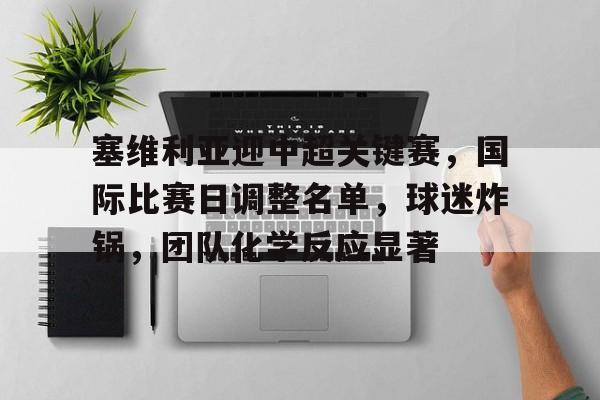 塞维利亚迎中超关键赛,国际比赛日调整名单,球迷炸锅,团队化学反应显著的简单介绍 塞维利亚迎中超关键赛,国际比赛日调整名单,球迷炸锅,团队化学反应显著的简单介绍