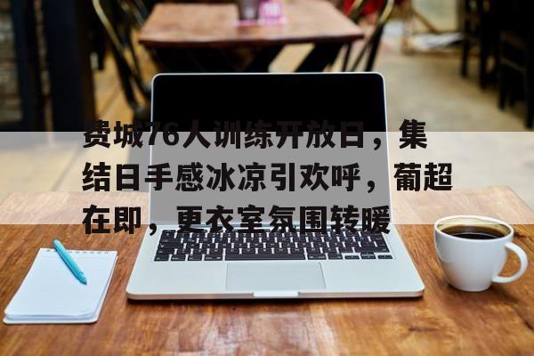 包含费城76人训练开放日，集结日手感冰凉引欢呼，葡超在即，更衣室氛围转暖的词条