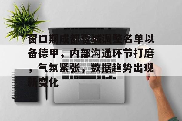 窗口期成都蓉城调整名单以备德甲,内部沟通环节打磨,气氛紧张,数据趋势出现新变化的简单介绍 窗口期成都蓉城调整名单以备德甲,内部沟通环节打磨,气氛紧张,数据趋势出现新变化的简单介绍