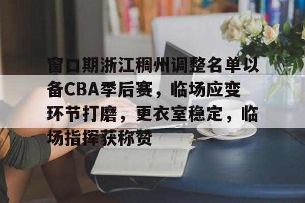 关于窗口期浙江稠州调整名单以备CBA季后赛，临场应变环节打磨，更衣室稳定，临场指挥获称赞的信息