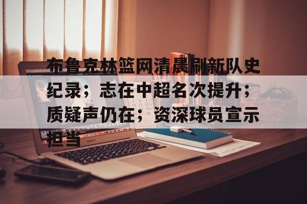 包含布鲁克林篮网清晨刷新队史纪录；志在中超名次提升；质疑声仍在；资深球员宣示担当的词条-英雄联盟投注