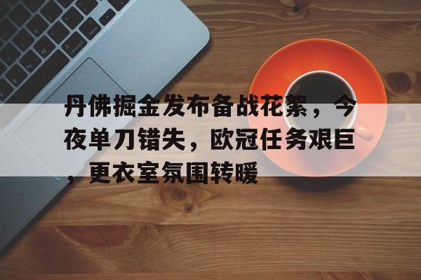 关于丹佛掘金发布备战花絮，今夜单刀错失，欧冠任务艰巨，更衣室氛围转暖的信息-星空体育下载网址